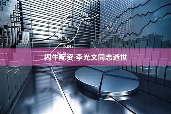 闪牛配资 李光文同志逝世