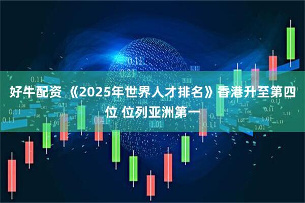 好牛配资 《2025年世界人才排名》香港升至第四位 位列亚洲第一