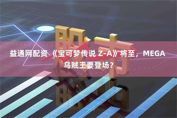 益通网配资 《宝可梦传说 Z-A》将至，MEGA 乌贼王要登场？