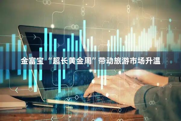 金富宝 “超长黄金周”带动旅游市场升温