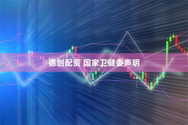 德创配资 国家卫健委声明