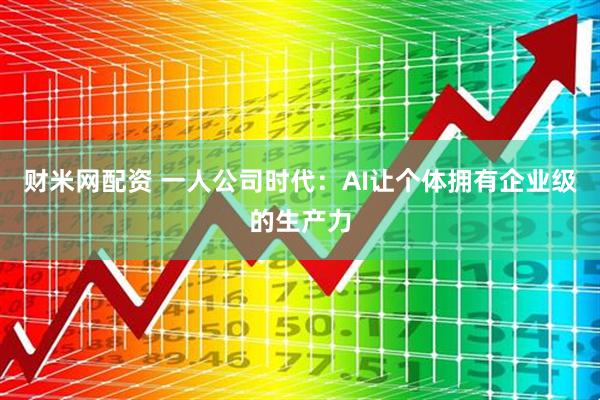 财米网配资 一人公司时代：AI让个体拥有企业级的生产力