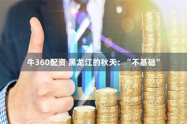 牛360配资 黑龙江的秋天：“不基础”